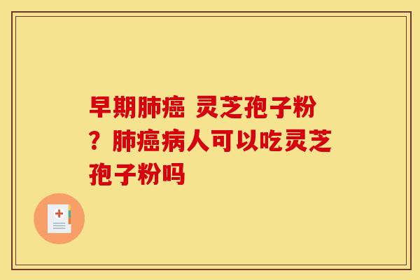 早期 灵芝孢子粉?人可以吃灵芝孢子粉吗 早期 灵芝孢子粉?人可以吃灵芝孢子粉吗