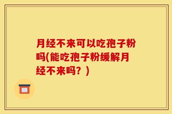 不来可以吃孢子粉吗(能吃孢子粉缓解不来吗？)