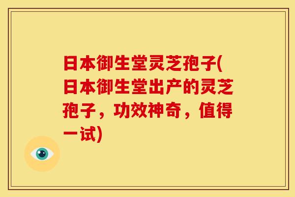 日本御生堂灵芝孢子(日本御生堂出产的灵芝孢子,功效神奇,值得一试) 日本御生堂灵芝孢子(日本御生堂出产的灵芝孢子,功效神奇,值得一试)
