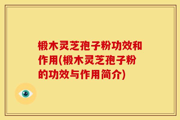 椴木灵芝孢子粉功效和作用(椴木灵芝孢子粉的功效与作用简介) 椴木灵芝孢子粉功效和作用(椴木灵芝孢子粉的功效与作用简介)