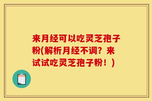 来可以吃灵芝孢子粉(解析不调?来试试吃灵芝孢子粉!) 来可以吃灵芝孢子粉(解析不调?来试试吃灵芝孢子粉!)