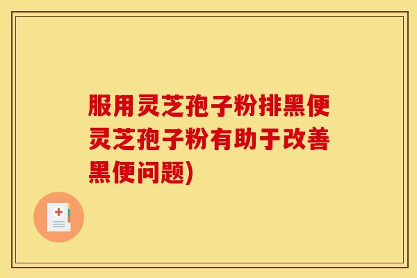 服用灵芝孢子粉排黑便灵芝孢子粉有助于改善黑便问题) 服用灵芝孢子粉排黑便灵芝孢子粉有助于改善黑便问题)
