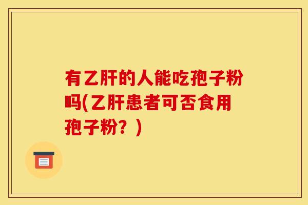 有的人能吃孢子粉吗(患者可否食用孢子粉?) 有的人能吃孢子粉吗(患者可否食用孢子粉?)