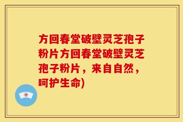方回春堂破壁灵芝孢子粉片方回春堂破壁灵芝孢子粉片,来自自然,呵护生命) 方回春堂破壁灵芝孢子粉片方回春堂破壁灵芝孢子粉片,来自自然,呵护生命)