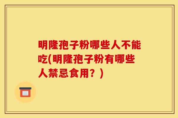 明隆孢子粉哪些人不能吃(明隆孢子粉有哪些人禁忌食用？)