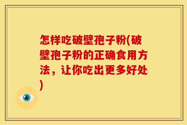 怎样吃破壁孢子粉(破壁孢子粉的正确食用方法,让你吃出更多好处) 怎样吃破壁孢子粉(破壁孢子粉的正确食用方法,让你吃出更多好处)