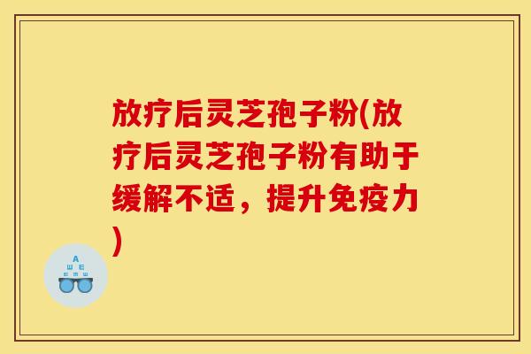 后灵芝孢子粉(后灵芝孢子粉有助于缓解不适,提升免疫力) 后灵芝孢子粉(后灵芝孢子粉有助于缓解不适,提升免疫力)