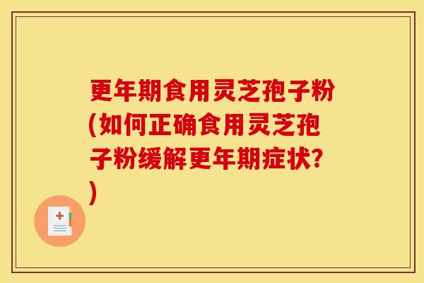 食用灵芝孢子粉(如何正确食用灵芝孢子粉缓解症状?) 食用灵芝孢子粉(如何正确食用灵芝孢子粉缓解症状?)