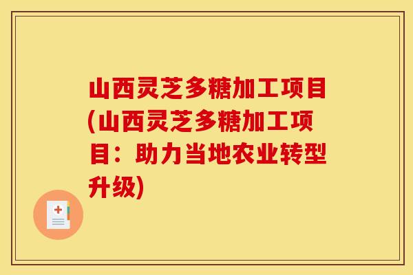山西灵芝多糖加工项目(山西灵芝多糖加工项目:助力当地农业转型升级) 山西灵芝多糖加工项目(山西灵芝多糖加工项目:助力当地农业转型升级)