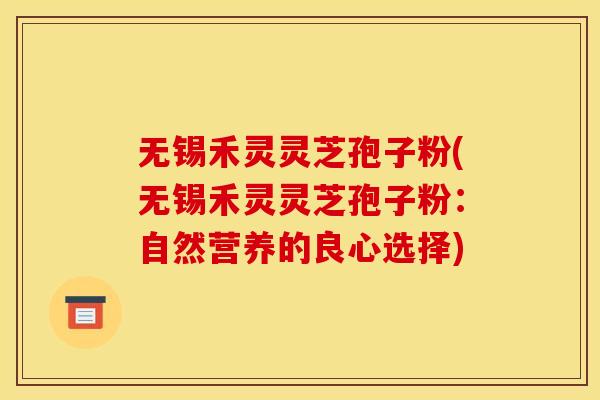 无锡禾灵灵芝孢子粉(无锡禾灵灵芝孢子粉:自然营养的良心选择) 无锡禾灵灵芝孢子粉(无锡禾灵灵芝孢子粉:自然营养的良心选择)