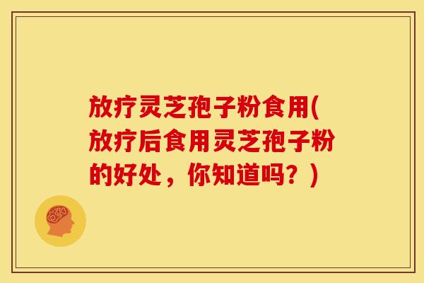 灵芝孢子粉食用(后食用灵芝孢子粉的好处,你知道吗?) 灵芝孢子粉食用(后食用灵芝孢子粉的好处,你知道吗?)
