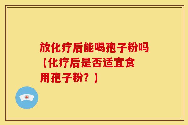 放后能喝孢子粉吗 (后是否适宜食用孢子粉?) 放后能喝孢子粉吗 (后是否适宜食用孢子粉?)