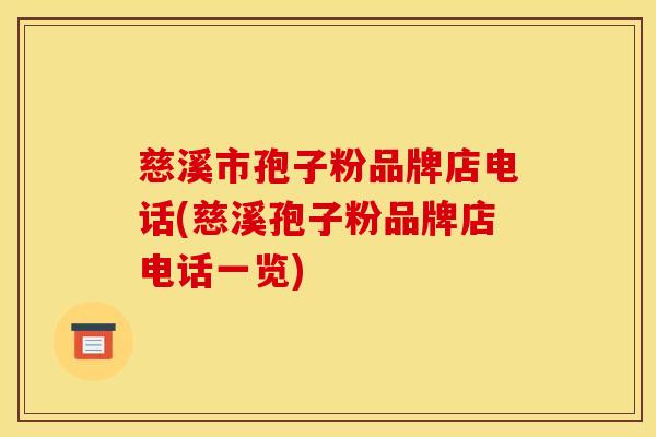 慈溪市孢子粉品牌店电话(慈溪孢子粉品牌店电话一览) 慈溪市孢子粉品牌店电话(慈溪孢子粉品牌店电话一览)