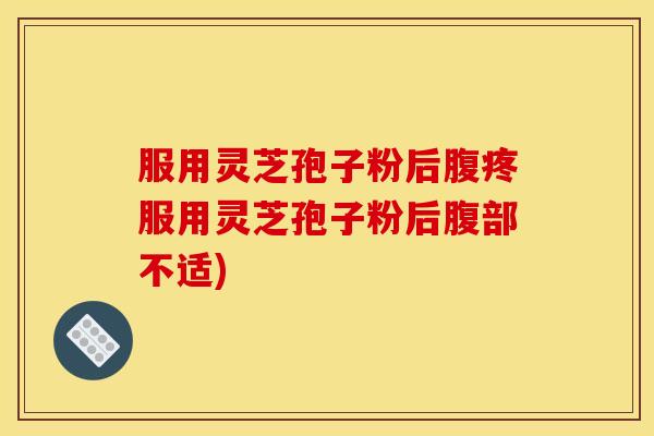 服用灵芝孢子粉后腹疼服用灵芝孢子粉后腹部不适) 服用灵芝孢子粉后腹疼服用灵芝孢子粉后腹部不适)