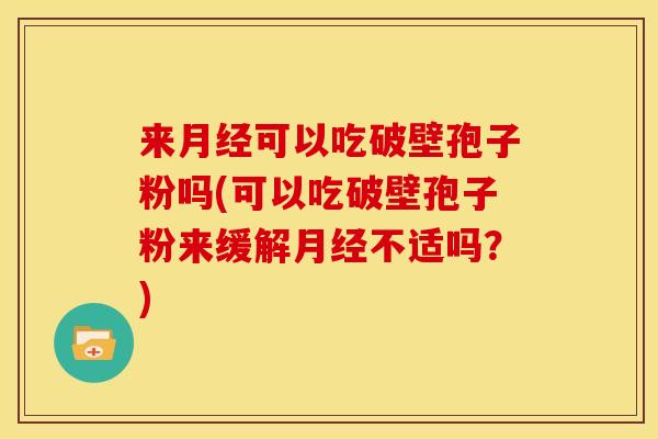 来可以吃破壁孢子粉吗(可以吃破壁孢子粉来缓解不适吗？)