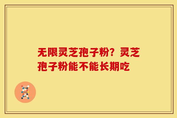 无限灵芝孢子粉?灵芝孢子粉能不能长期吃 无限灵芝孢子粉?灵芝孢子粉能不能长期吃