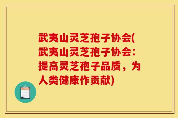 武夷山灵芝孢子协会(武夷山灵芝孢子协会:提高灵芝孢子品质,为人类健康作贡献) 武夷山灵芝孢子协会(武夷山灵芝孢子协会:提高灵芝孢子品质,为人类健康作贡献)