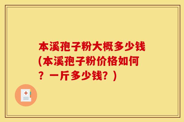 本溪孢子粉大概多少钱(本溪孢子粉价格如何?一斤多少钱?) 本溪孢子粉大概多少钱(本溪孢子粉价格如何?一斤多少钱?)