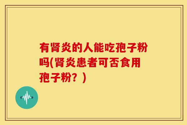 有炎的人能吃孢子粉吗(炎患者可否食用孢子粉?) 有炎的人能吃孢子粉吗(炎患者可否食用孢子粉?)