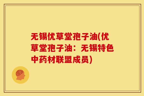无锡优草堂孢子油(优草堂孢子油：无锡特色材联盟成员)