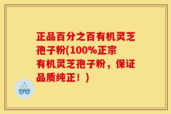正品百分之百有机灵芝孢子粉(100%正宗有机灵芝孢子粉,保证品质纯正!) 正品百分之百有机灵芝孢子粉(100%正宗有机灵芝孢子粉,保证品质纯正!)