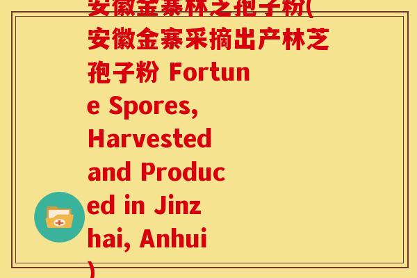 安徽金寨林芝孢子粉(安徽金寨采摘出产林芝孢子粉 Fortune Spores, Harvested and Produced in Jinzhai, Anhui) 安徽金寨林芝孢子粉(安徽金寨采摘出产林芝孢子粉 Fortune Spores, Harvested and Produced in Jinzhai, Anhui)