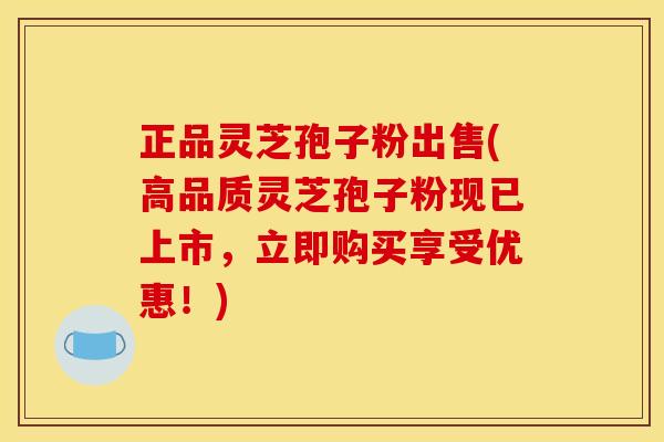 正品灵芝孢子粉出售(高品质灵芝孢子粉现已上市,立即购买享受优惠!) 正品灵芝孢子粉出售(高品质灵芝孢子粉现已上市,立即购买享受优惠!)