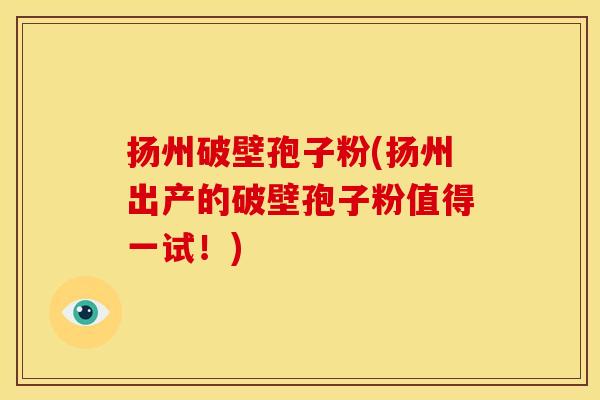 扬州破壁孢子粉(扬州出产的破壁孢子粉值得一试!) 扬州破壁孢子粉(扬州出产的破壁孢子粉值得一试!)