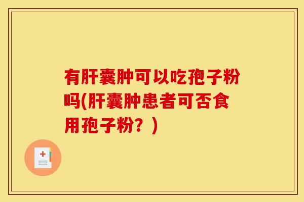 有囊肿可以吃孢子粉吗(囊肿患者可否食用孢子粉?) 有囊肿可以吃孢子粉吗(囊肿患者可否食用孢子粉?)