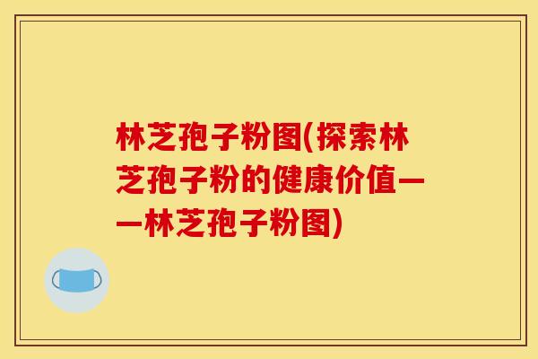 林芝孢子粉图(探索林芝孢子粉的健康价值——林芝孢子粉图) 林芝孢子粉图(探索林芝孢子粉的健康价值——林芝孢子粉图)