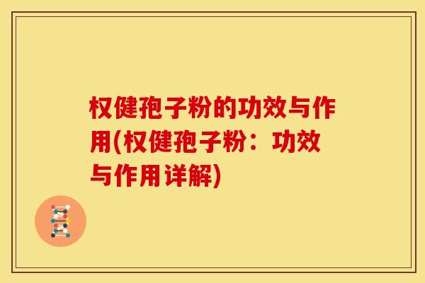 权健孢子粉的功效与作用(权健孢子粉:功效与作用详解) 权健孢子粉的功效与作用(权健孢子粉:功效与作用详解)