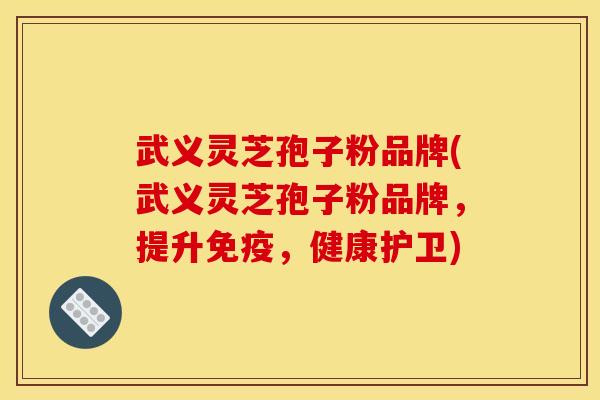 武义灵芝孢子粉品牌(武义灵芝孢子粉品牌,提升免疫,健康护卫) 武义灵芝孢子粉品牌(武义灵芝孢子粉品牌,提升免疫,健康护卫)