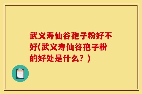 武义寿仙谷孢子粉好不好(武义寿仙谷孢子粉的好处是什么?) 武义寿仙谷孢子粉好不好(武义寿仙谷孢子粉的好处是什么?)