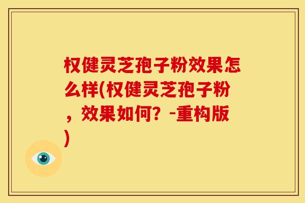 权健灵芝孢子粉效果怎么样(权健灵芝孢子粉,效果如何?-重构版) 权健灵芝孢子粉效果怎么样(权健灵芝孢子粉,效果如何?-重构版)
