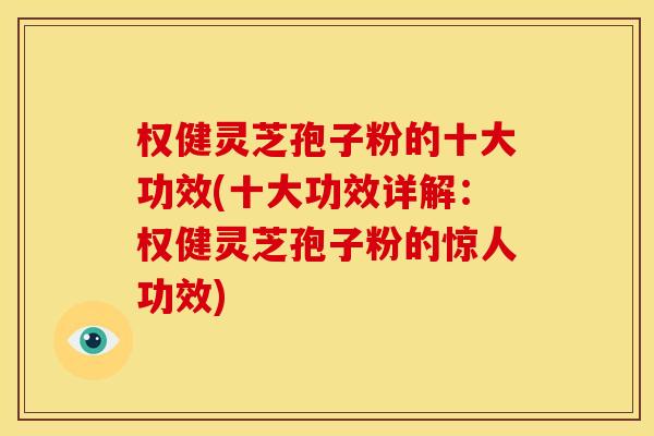 权健灵芝孢子粉的十大功效(十大功效详解:权健灵芝孢子粉的惊人功效) 权健灵芝孢子粉的十大功效(十大功效详解:权健灵芝孢子粉的惊人功效)