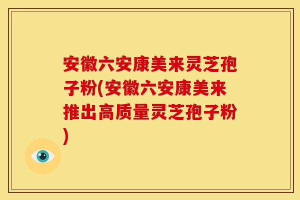 安徽六安康美来灵芝孢子粉(安徽六安康美来推出高质量灵芝孢子粉) 安徽六安康美来灵芝孢子粉(安徽六安康美来推出高质量灵芝孢子粉)