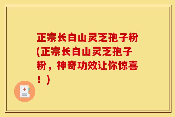 正宗长白山灵芝孢子粉(正宗长白山灵芝孢子粉,神奇功效让你惊喜!) 正宗长白山灵芝孢子粉(正宗长白山灵芝孢子粉,神奇功效让你惊喜!)
