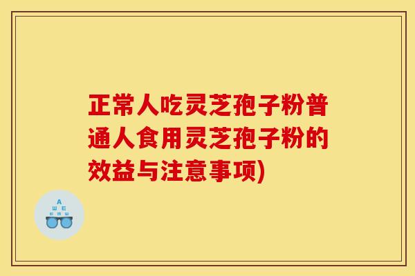 正常人吃灵芝孢子粉普通人食用灵芝孢子粉的效益与注意事项) 正常人吃灵芝孢子粉普通人食用灵芝孢子粉的效益与注意事项)