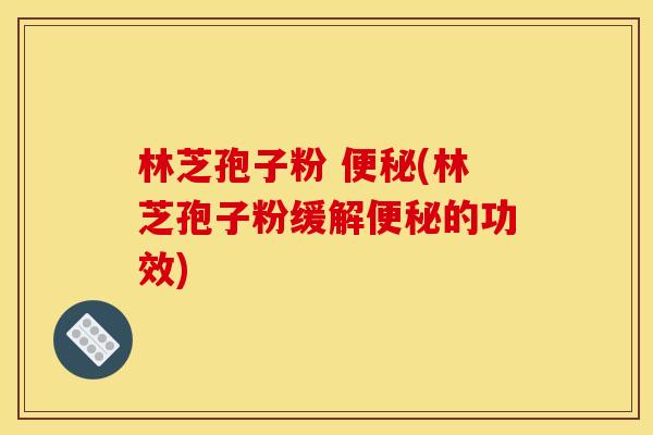 林芝孢子粉 (林芝孢子粉缓解的功效) 林芝孢子粉 (林芝孢子粉缓解的功效)
