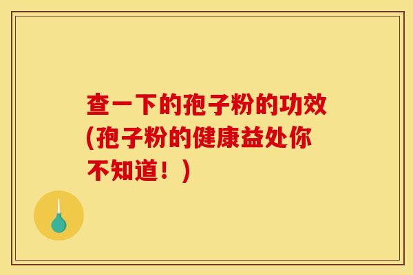 查一下的孢子粉的功效(孢子粉的健康益处你不知道！)