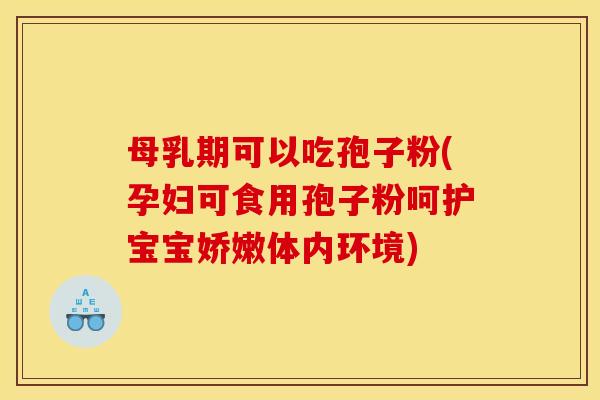 母乳期可以吃孢子粉(孕妇可食用孢子粉呵护宝宝娇嫩体内环境) 母乳期可以吃孢子粉(孕妇可食用孢子粉呵护宝宝娇嫩体内环境)