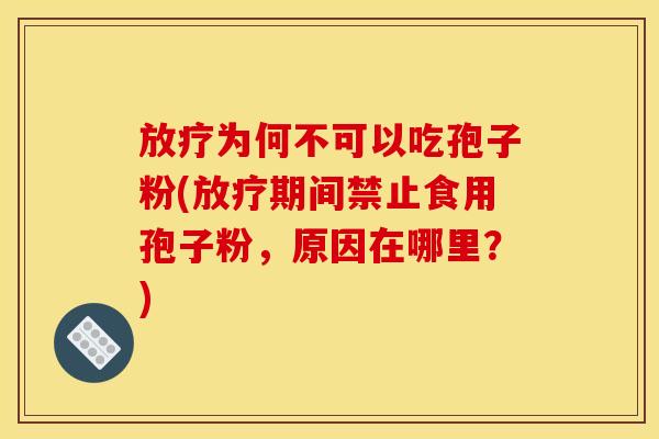 为何不可以吃孢子粉(期间禁止食用孢子粉,原因在哪里?) 为何不可以吃孢子粉(期间禁止食用孢子粉,原因在哪里?)