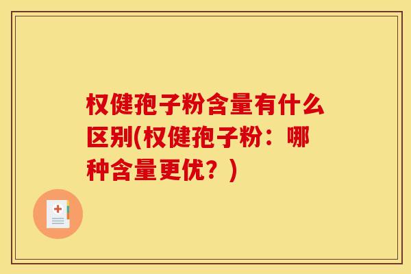 权健孢子粉含量有什么区别(权健孢子粉:哪种含量更优?) 权健孢子粉含量有什么区别(权健孢子粉:哪种含量更优?)