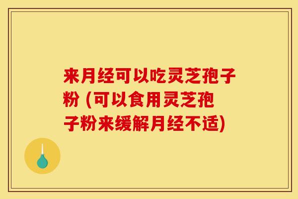 来可以吃灵芝孢子粉 (可以食用灵芝孢子粉来缓解不适) 来可以吃灵芝孢子粉 (可以食用灵芝孢子粉来缓解不适)