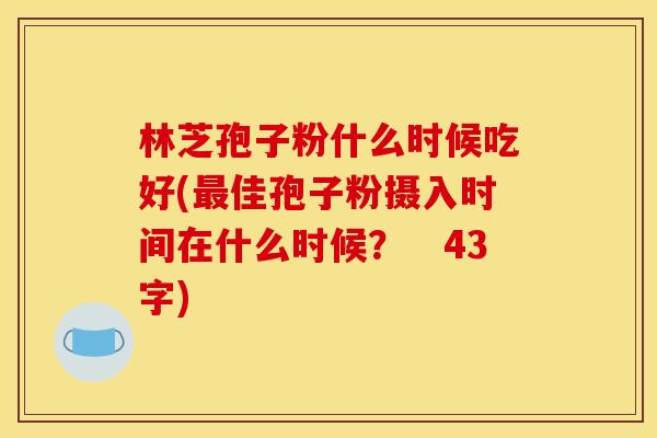 林芝孢子粉什么时候吃好(佳孢子粉摄入时间在什么时候? 43字) 林芝孢子粉什么时候吃好(佳孢子粉摄入时间在什么时候? 43字)
