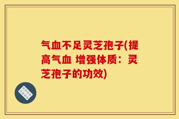 气不足灵芝孢子(提高气 增强体质:灵芝孢子的功效) 气不足灵芝孢子(提高气 增强体质:灵芝孢子的功效)