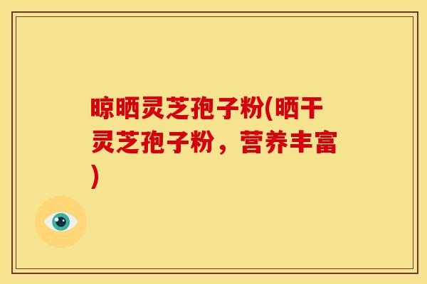 晾晒灵芝孢子粉(晒干灵芝孢子粉,营养丰富) 晾晒灵芝孢子粉(晒干灵芝孢子粉,营养丰富)