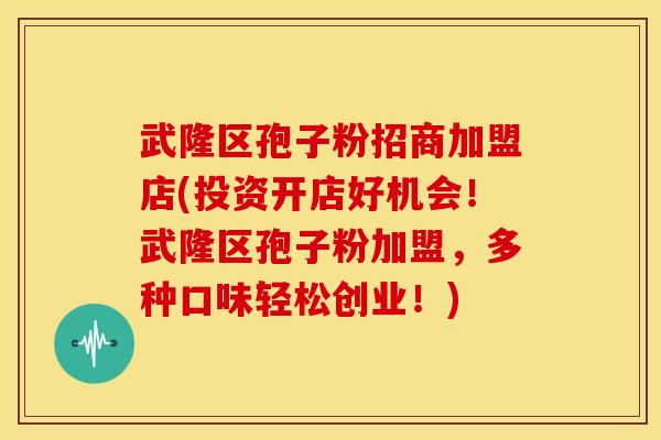 武隆区孢子粉招商加盟店(投资开店好机会!武隆区孢子粉加盟,多种口味轻松创业!) 武隆区孢子粉招商加盟店(投资开店好机会!武隆区孢子粉加盟,多种口味轻松创业!)