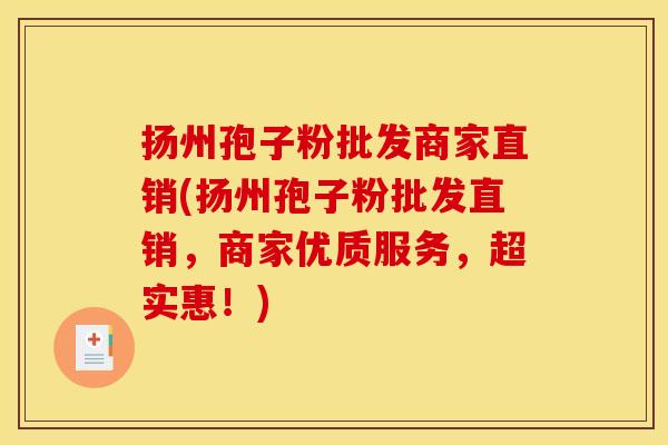 扬州孢子粉批发商家直销(扬州孢子粉批发直销,商家优质服务,超实惠!) 扬州孢子粉批发商家直销(扬州孢子粉批发直销,商家优质服务,超实惠!)
