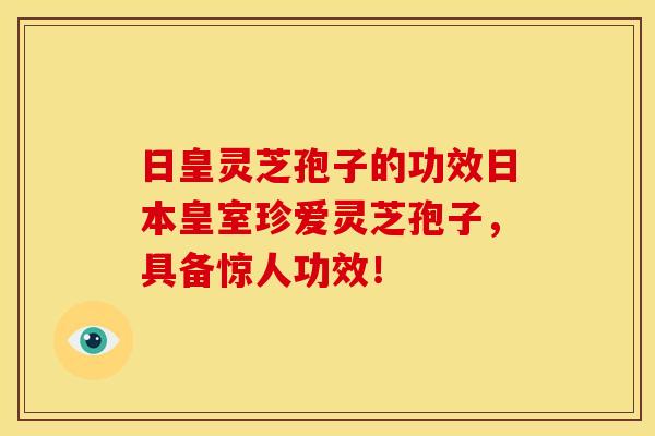 日皇灵芝孢子的功效日本皇室珍爱灵芝孢子,具备惊人功效! 日皇灵芝孢子的功效日本皇室珍爱灵芝孢子,具备惊人功效!